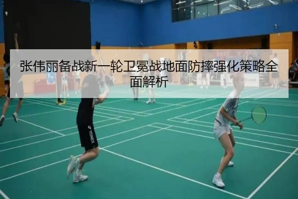 张伟丽备战新一轮卫冕战地面防摔强化策略全面解析